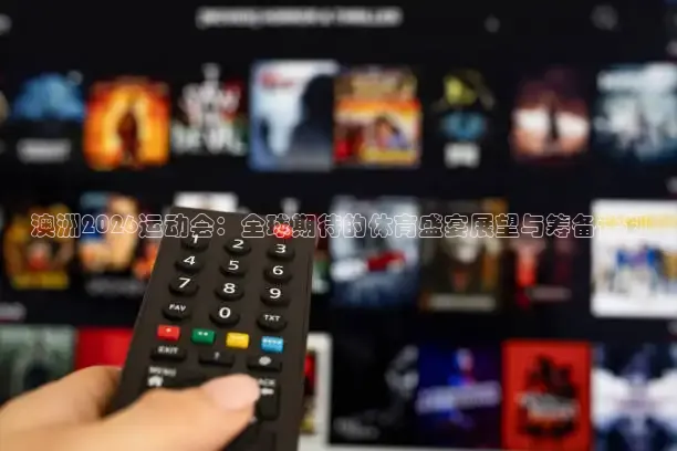 澳洲2026运动会：全球期待的体育盛宴展望与筹备计划